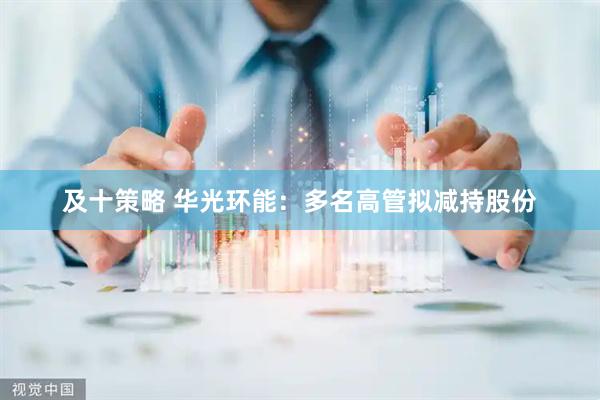 及十策略 华光环能：多名高管拟减持股份