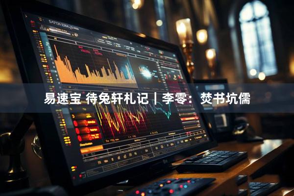 易速宝 待兔轩札记｜李零：焚书坑儒