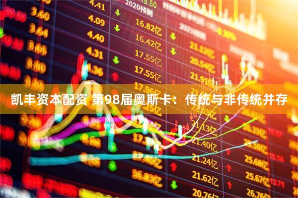 凯丰资本配资 第98届奥斯卡：传统与非传统并存
